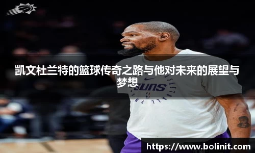 凯文杜兰特的篮球传奇之路与他对未来的展望与梦想