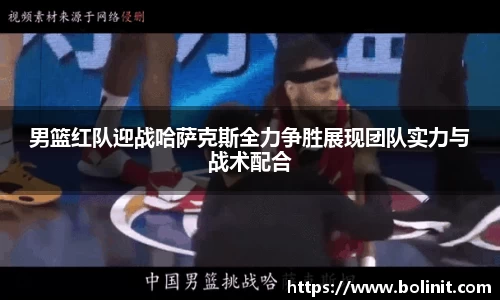 男篮红队迎战哈萨克斯全力争胜展现团队实力与战术配合
