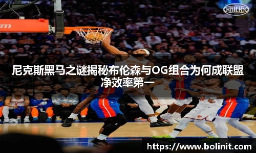尼克斯黑马之谜揭秘布伦森与OG组合为何成联盟净效率第一