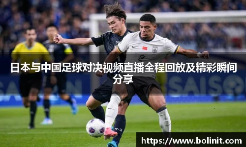 日本与中国足球对决视频直播全程回放及精彩瞬间分享