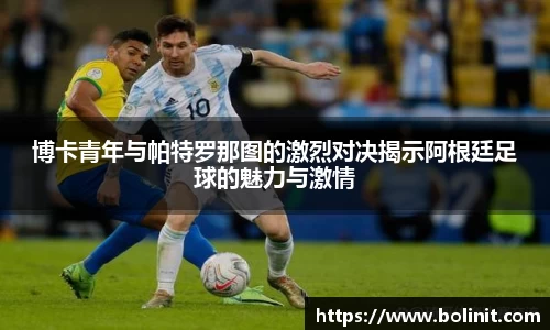 博卡青年与帕特罗那图的激烈对决揭示阿根廷足球的魅力与激情