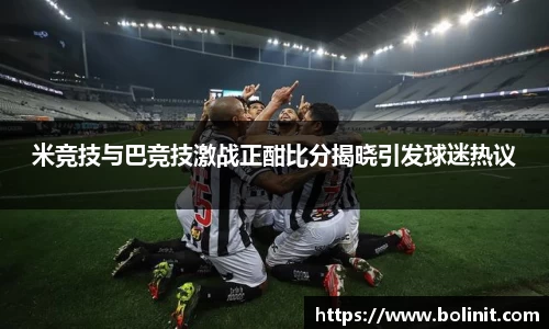 米竞技与巴竞技激战正酣比分揭晓引发球迷热议