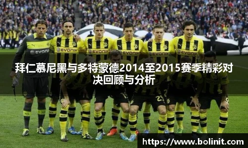 拜仁慕尼黑与多特蒙德2014至2015赛季精彩对决回顾与分析