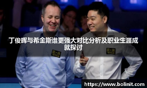 丁俊晖与希金斯谁更强大对比分析及职业生涯成就探讨