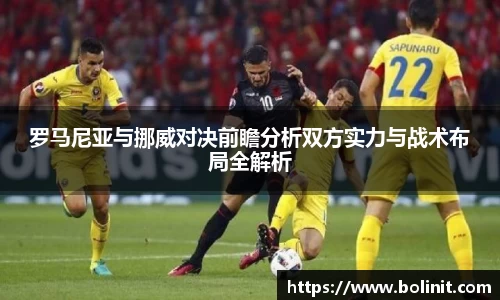 罗马尼亚与挪威对决前瞻分析双方实力与战术布局全解析
