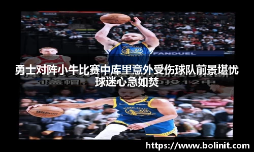 勇士对阵小牛比赛中库里意外受伤球队前景堪忧球迷心急如焚