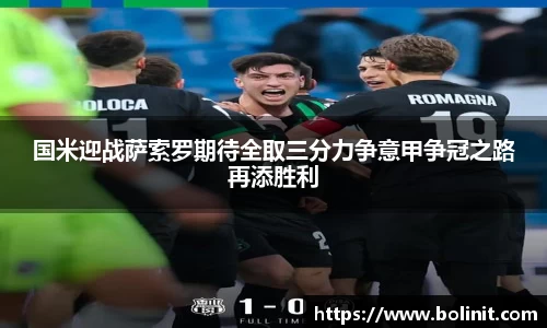 国米迎战萨索罗期待全取三分力争意甲争冠之路再添胜利