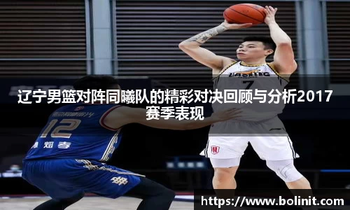 辽宁男篮对阵同曦队的精彩对决回顾与分析2017赛季表现