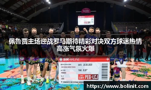 佩鲁贾主场迎战罗马期待精彩对决双方球迷热情高涨气氛火爆