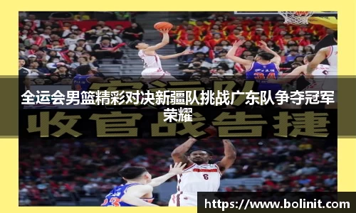 全运会男篮精彩对决新疆队挑战广东队争夺冠军荣耀