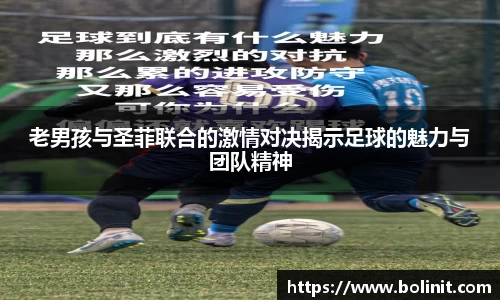 老男孩与圣菲联合的激情对决揭示足球的魅力与团队精神
