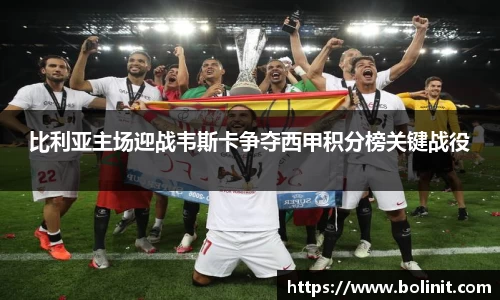 比利亚主场迎战韦斯卡争夺西甲积分榜关键战役