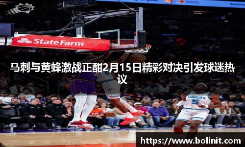 马刺与黄蜂激战正酣2月15日精彩对决引发球迷热议