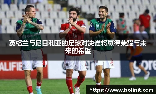 英格兰与尼日利亚的足球对决谁将赢得荣耀与未来的希望